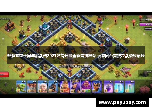 部落冲突十周年挑战赛2021燃情开启全新竞技篇章 玩家同台竞技决战荣耀巅峰
