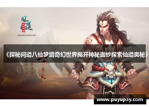 《探秘问道八仙梦境奇幻世界揭开神秘面纱探索仙道奥秘》