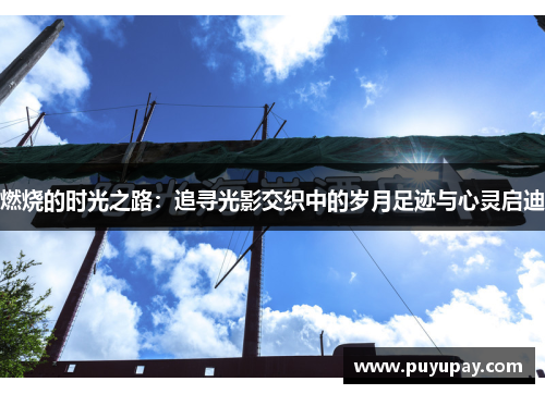 燃烧的时光之路：追寻光影交织中的岁月足迹与心灵启迪